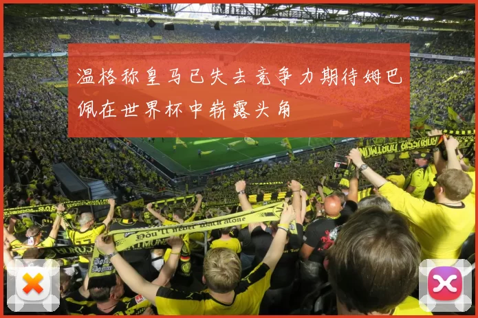 温格称皇马已失去竞争力期待姆巴佩在世界杯中崭露头角