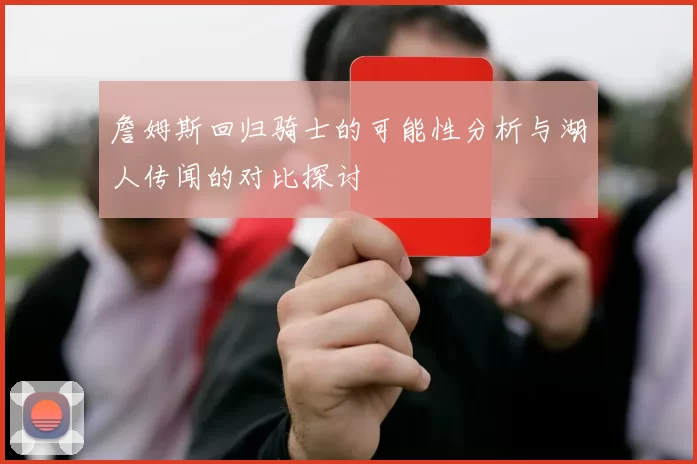 詹姆斯回归骑士的可能性分析与湖人传闻的对比探讨